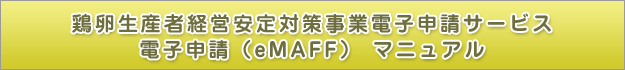 鶏卵生産者経営安定対策事業電子申請サービス電子申請（eMAFF） マニュアル