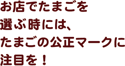 お店でたまごを選ぶ時には、たまごの公正マークに注目を！