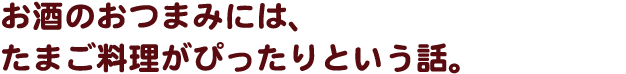 お酒のおつまみには、たまご料理がぴったりという話。