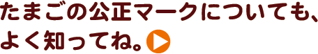 たまごの公正マークについても、よく知ってね。